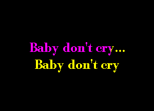 Baby don't cry...

Baby don't cry