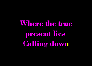 Where the true

present lies

Calling down