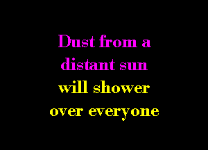 Dust from a
distant sun
will shower

over 6V ery 0116