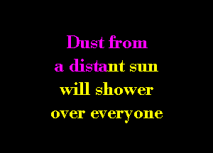 Dust from
a distant sun

Will shower

over everyone