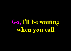 C0, I'll be waiting

when you call