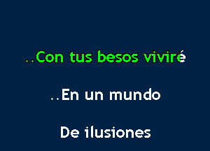 ..Con tus besos viviw

..En un mundo

De ilusiones