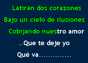 ..Latiran dos corazones
Bajo un cielo de ilusiones
..Cobijando nuestro amor

..Que te deje yo

,
Que va ..............