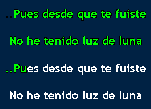 ..Pues desde que te fuiste
No he tenido luz de luna
..Pues desde que te fuiste

No he tenido luz de luna