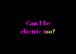 Canlbe

electric too?