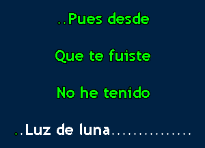 ..Pues desde

Que te fuiste

No he tenido

..Luz de luna ...............