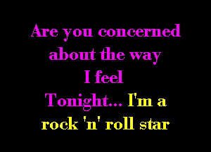 Are you concerned
about the way
I feel

Tonight... I'm a
rock 'n' roll star