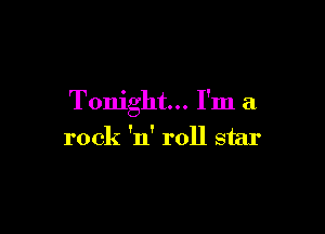 Tonight... I'm a

rock 'n' roll star
