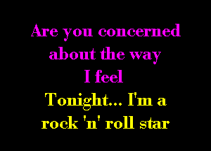Are you concerned
about the way
I feel

Tonight... I'm a
rock 'n' roll star