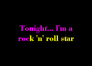 Tonight... I'm a

rock 'n' roll star