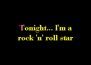 Tonight... I'm a

rock 'n' roll star