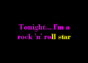 Tonight... I'm a

rock 'n' roll star