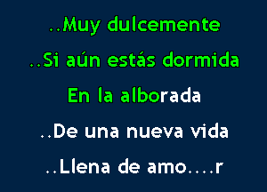 ..Muy dulcemente

..Si aL'm estaiis dormida
En la alborada
..De una nueva Vida

..Llena de amo....r