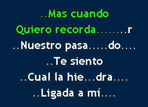 ..Mas cuando
Quiero recorda ........ r
..Nuestro pasa ..... do....

..Te siento
..Cual la hie...dra....
..Ligada a mi....