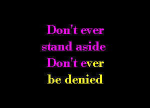 Don't ever
stand aside

Don't ever

be denied