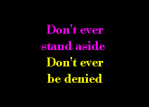 Don't ever
stand aside

Don't ever

be denied