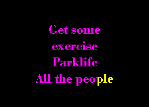 Get some
exercise

Parklife
All the people