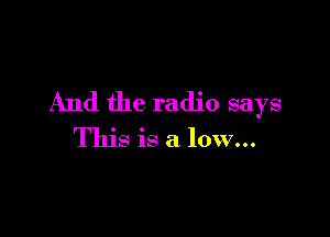 And the radio says

This is a low...