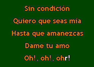 Sin condicidn

Quiero que seas mia

Hasta que amanezcas

Dame tu amo
0h!, oh!, 0hr!