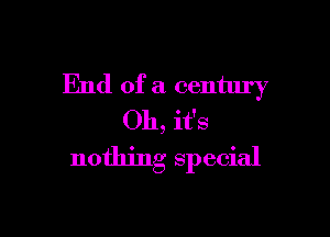 End of a century

Oh, it's
nothing special