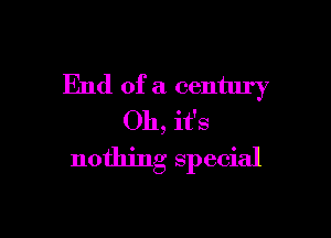 End of a century

Oh, it's
nothing special