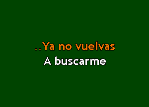 ..Ya no vuelvas

A buscarme