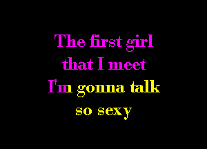 The first girl
that I meet

I'm gonna talk

80 sexy