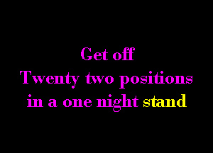 Get 0H

Twenty two posiiions
in a one night stand