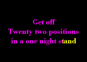 Get 0H

Twenty two posiiions
in a one night stand