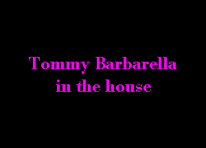 Tommy Barbarella

in the house