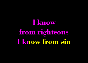 I know

from righteous

I know from sin