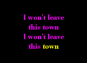 I won't leave
this town

I won't leave
this town