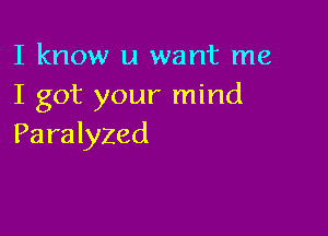 I know u want me
I got your mind

Paralyzed