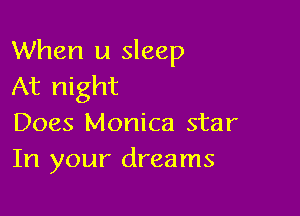 When u sleep
At night

Does Monica star
In your dreams