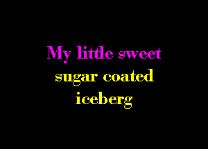 My little sweet

sugar coated
iceberg
