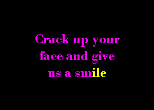 Crack up your

face and give

us a smile