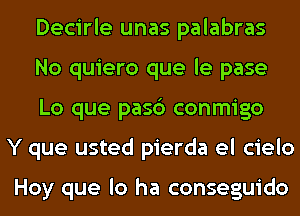 Decirle unas palabras
No quiero que le pase
Lo que pasc') conmigo

Y que usted pierda el cielo

Hoy que lo ha conseguido