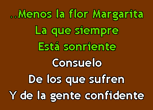 ..Menos la flor Margarita
La que siempre
Esta sonriente
Consuelo
De los que sufren
Y de la gente confidante