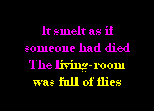 It smelt as if
someone had died
The living-room

was full of flies

g