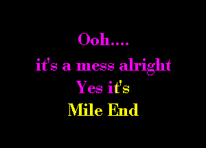 0011....
it's a mess alright

Yes it's

Mile End