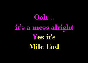 0011...
it's a mess alright

Yes it's

Mile End