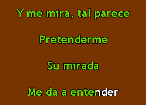 Y me mira, tal parece

Pretenderme

Su mirada

Me da a entender