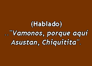(Hablado)

..Vamonos, porque aqur'
Asustan, Chiquitita.