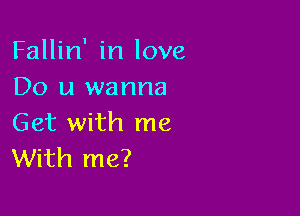 Fallin' in love
Do u wanna

Get with me
With me?