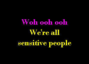 W011 ooh ooh
We're all

sensitive people