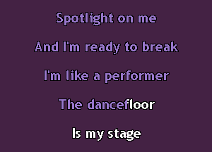 Spotlight on me

And I'm ready to break

I'm like a performer

The dancefloor

Is my stage