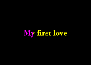 My first love
