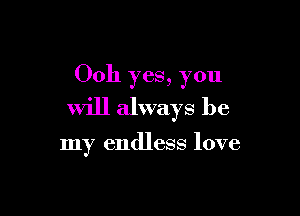 0011 yes, you
will always be

my endless love