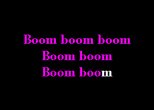 Boom boom boom

Boom boom
Boom boom