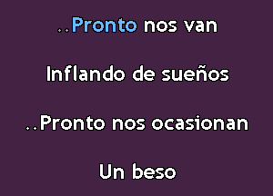 ..Pronto nos van

lnflando de suerios

..Pronto nos ocasionan

Un beso